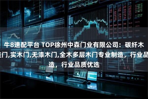 牛8速配平台 TOP徐州中森门业有限公司：碳纤木门,套装门,实木门,无漆木门,全木多层木门专业制造，行业品质优选