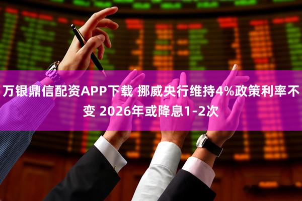 万银鼎信配资APP下载 挪威央行维持4%政策利率不变 2026年或降息1-2次