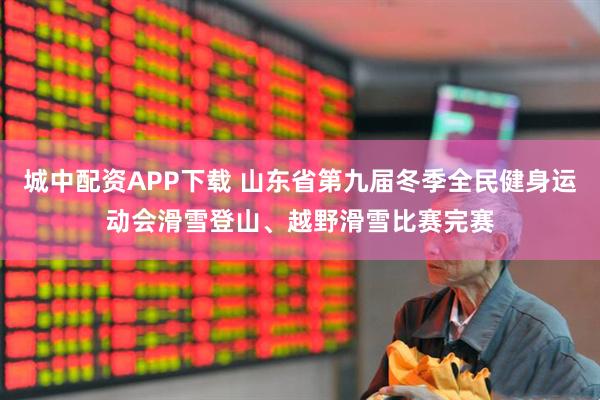 城中配资APP下载 山东省第九届冬季全民健身运动会滑雪登山、越野滑雪比赛完赛