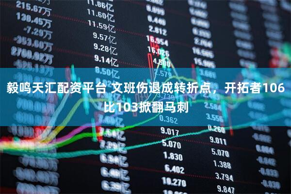 毅鸣天汇配资平台 文班伤退成转折点,开拓者106比103掀翻马刺